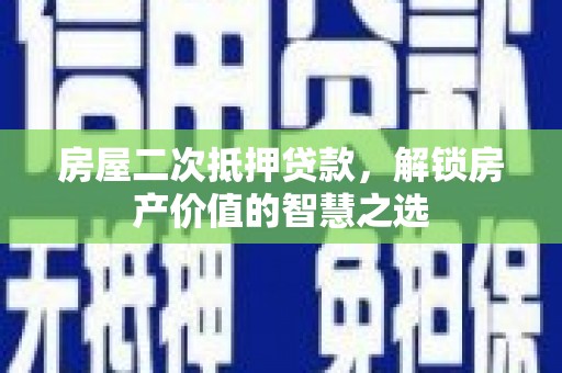 叶县房屋二次抵押贷款，解锁房产价值的智慧之选