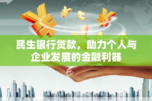 叶县民生银行贷款，助力个人与企业发展的金融利器