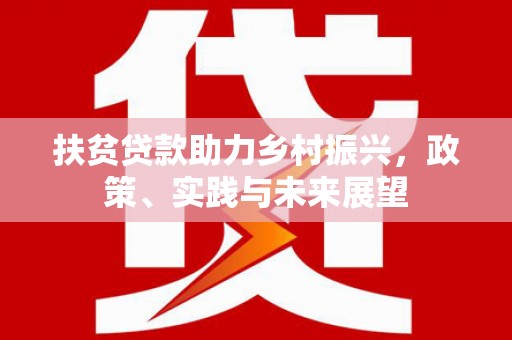 叶县扶贫贷款助力乡村振兴，政策、实践与未来展望