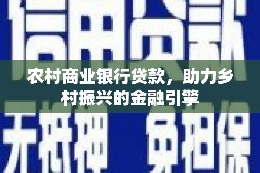 叶县农村商业银行贷款，助力乡村振兴的金融引擎