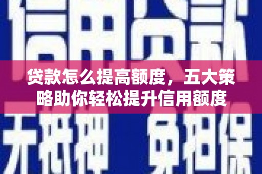 叶县贷款怎么提高额度，五大策略助你轻松提升信用额度