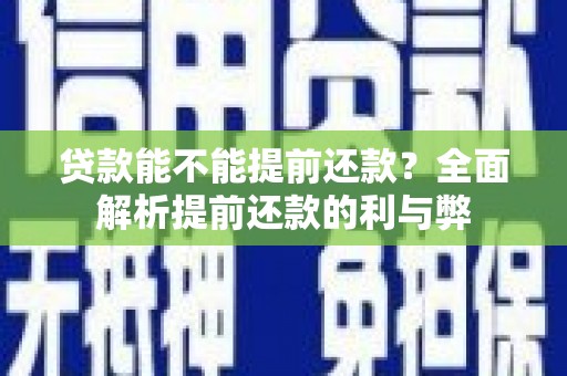 叶县贷款能不能提前还款？全面解析提前还款的利与弊