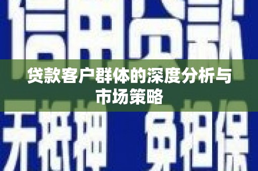 叶县贷款客户群体的深度分析与市场策略