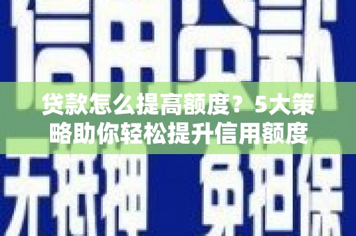 叶县贷款怎么提高额度？5大策略助你轻松提升信用额度