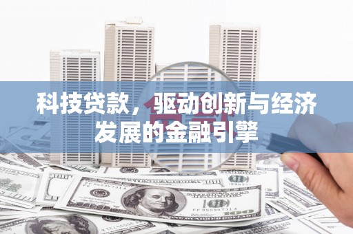 叶县科技贷款，驱动创新与经济发展的金融引擎