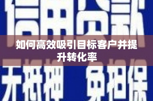 叶县如何高效吸引目标客户并提升转化率