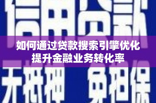 叶县如何通过贷款搜索引擎优化提升金融业务转化率
