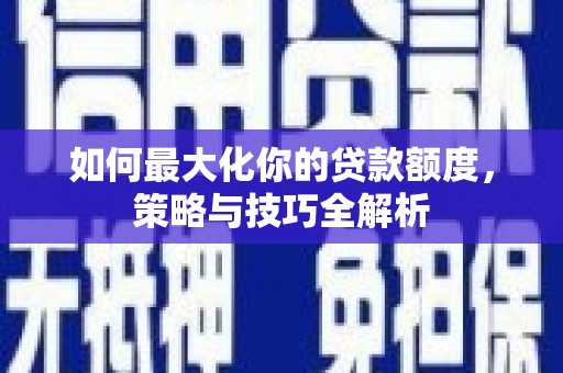 叶县如何最大化你的贷款额度，策略与技巧全解析