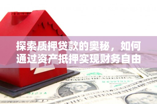叶县探索质押贷款的奥秘，如何通过资产抵押实现财务自由