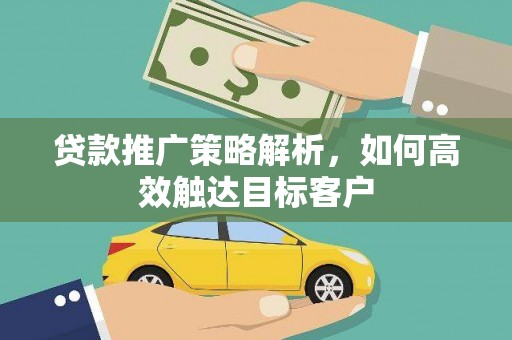 叶县贷款推广策略解析，如何高效触达目标客户