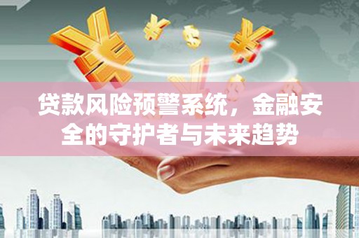 叶县贷款风险预警系统，金融安全的守护者与未来趋势