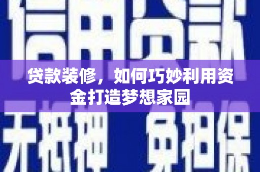 叶县贷款装修，如何巧妙利用资金打造梦想家园