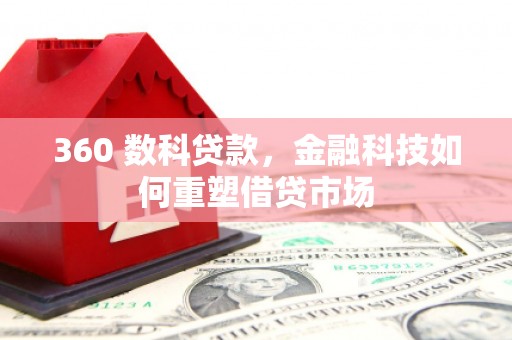 叶县360 数科贷款，金融科技如何重塑借贷市场