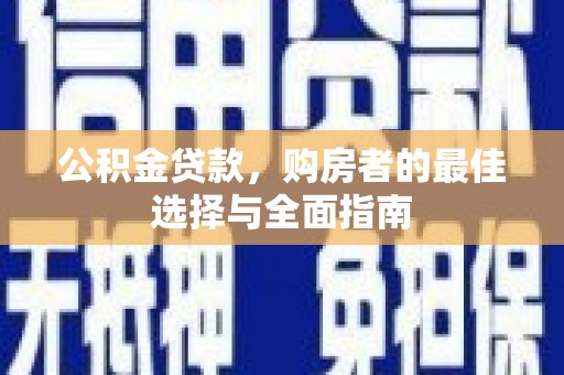 叶县公积金贷款，购房者的最佳选择与全面指南