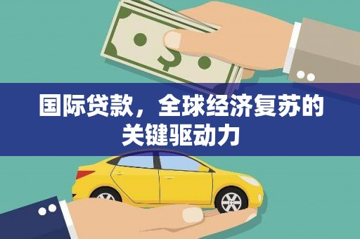 叶县国际贷款，全球经济复苏的关键驱动力