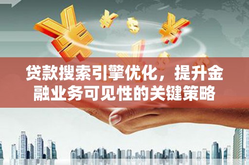 叶县贷款搜索引擎优化，提升金融业务可见性的关键策略