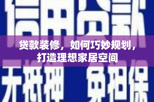 叶县贷款装修，如何巧妙规划，打造理想家居空间