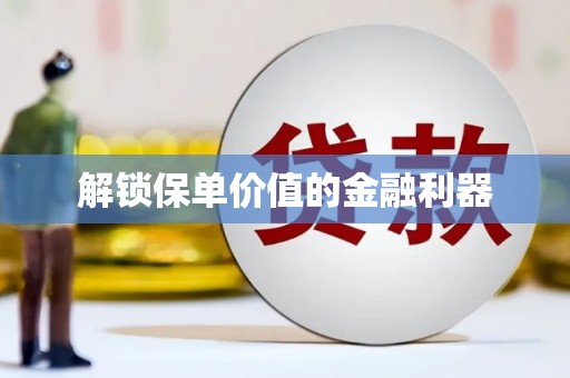 叶县解锁保单价值的金融利器