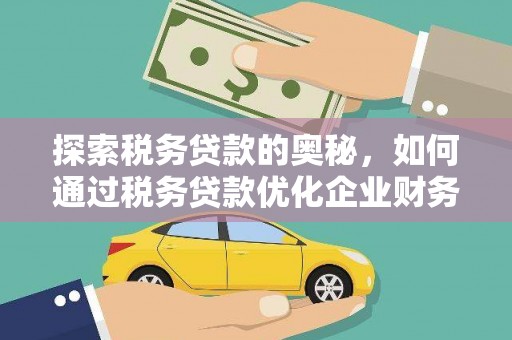 叶县探索税务贷款的奥秘，如何通过税务贷款优化企业财务