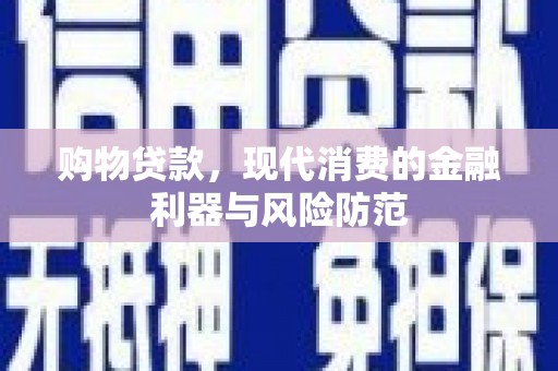 叶县购物贷款，现代消费的金融利器与风险防范