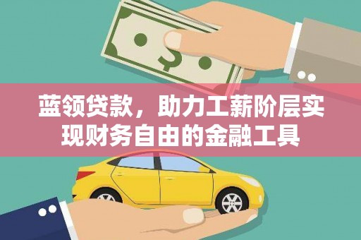叶县蓝领贷款，助力工薪阶层实现财务自由的金融工具