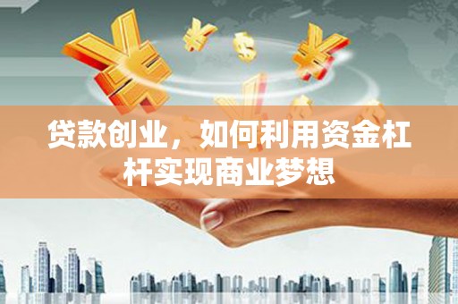 叶县贷款创业，如何利用资金杠杆实现商业梦想
