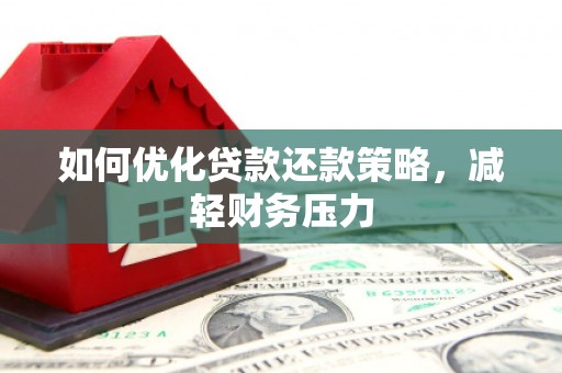 叶县如何优化贷款还款策略，减轻财务压力