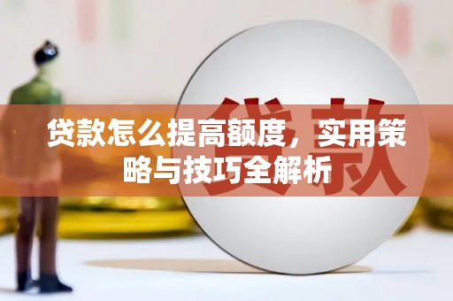 叶县贷款怎么提高额度，实用策略与技巧全解析