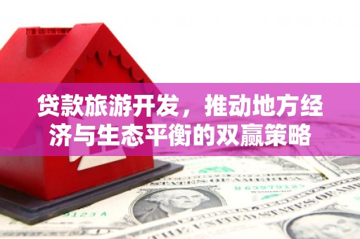 叶县贷款旅游开发，推动地方经济与生态平衡的双赢策略