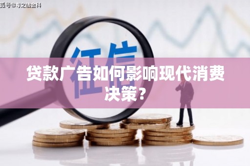 叶县贷款广告如何影响现代消费决策？
