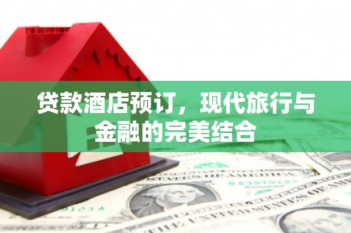 叶县贷款酒店预订，现代旅行与金融的完美结合