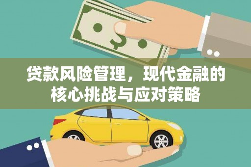 叶县贷款风险管理，现代金融的核心挑战与应对策略