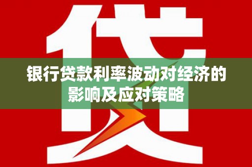 叶县银行贷款利率波动对经济的影响及应对策略