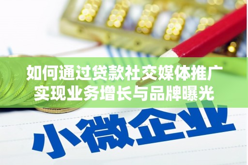 叶县如何通过贷款社交媒体推广实现业务增长与品牌曝光