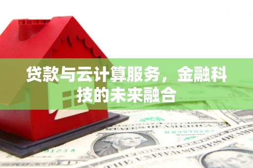 叶县贷款与云计算服务，金融科技的未来融合