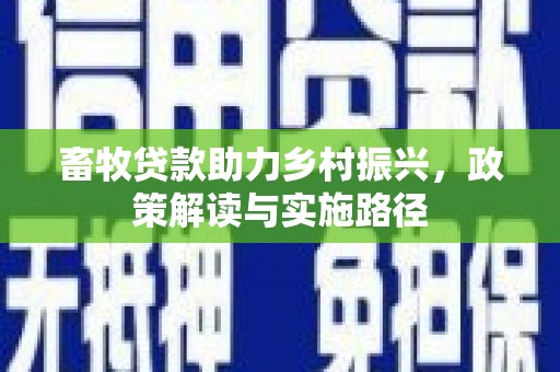 叶县畜牧贷款助力乡村振兴，政策解读与实施路径