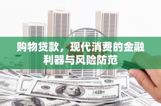 叶县购物贷款，现代消费的金融利器与风险防范