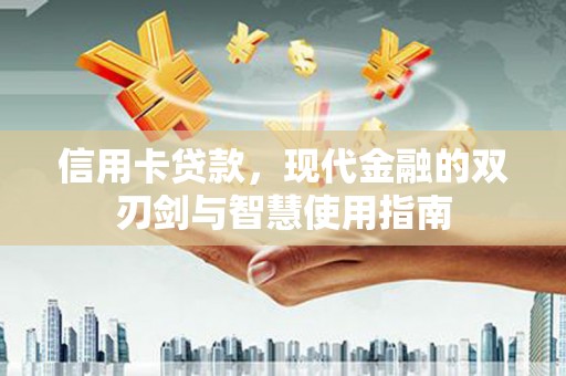 叶县信用卡贷款，现代金融的双刃剑与智慧使用指南