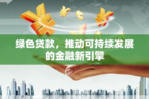 叶县绿色贷款，推动可持续发展的金融新引擎