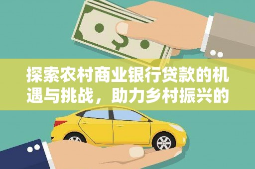 叶县探索农村商业银行贷款的机遇与挑战，助力乡村振兴的金融引擎