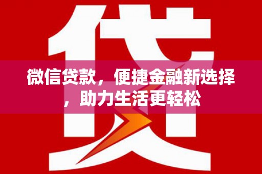 叶县微信贷款，便捷金融新选择，助力生活更轻松
