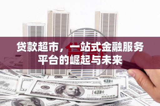 叶县贷款超市，一站式金融服务平台的崛起与未来
