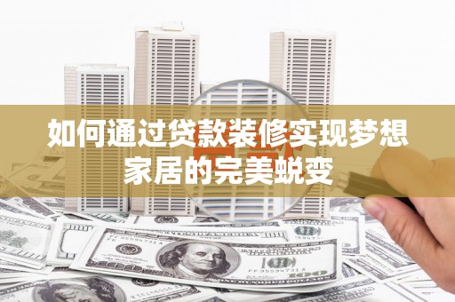 叶县如何通过贷款装修实现梦想家居的完美蜕变