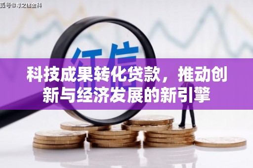 叶县科技成果转化贷款，推动创新与经济发展的新引擎