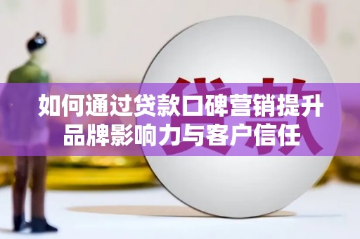 叶县如何通过贷款口碑营销提升品牌影响力与客户信任