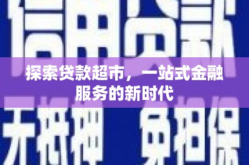 叶县探索贷款超市，一站式金融服务的新时代