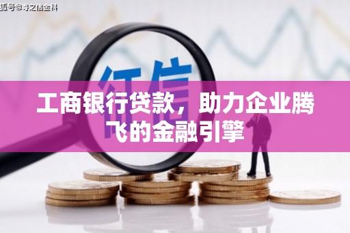 叶县工商银行贷款，助力企业腾飞的金融引擎