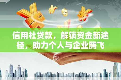 叶县信用社贷款，解锁资金新途径，助力个人与企业腾飞