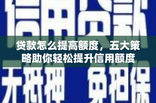 叶县贷款怎么提高额度，五大策略助你轻松提升信用额度