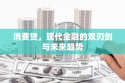 叶县消费贷，现代金融的双刃剑与未来趋势